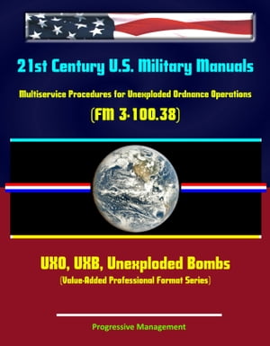 21st Century U.S. Military Manuals: Multiservice Procedures for Unexploded Ordnance Operations (FM 3-100.38) UXO, UXB, Unexploded Bombs (Value-Added Professional Format Series)