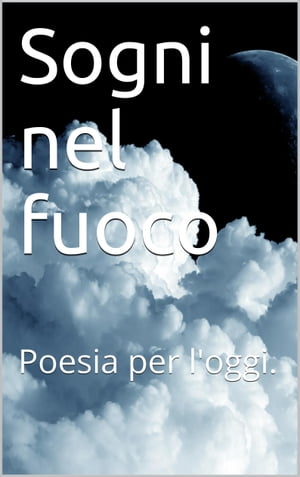 Sogni nel fuoco. Poesia per l'oggi.