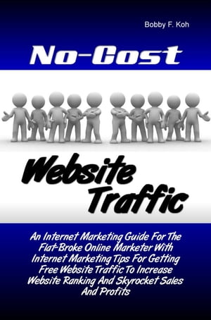 No-Cost Website Traffic An Internet Marketing Guide For The Flat-Broke Online Marketer With Internet Marketing Tips For Getting Free Website Traffic To Increase Website Ranking And Skyrocket Sales And Profits【電子書籍】 Bobby F. Koh