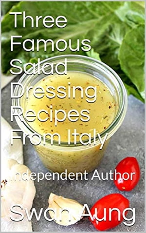 Three Famous Salad Dressing Recipes From Italy Independent Author【電子書籍】[ Swan Aung ]