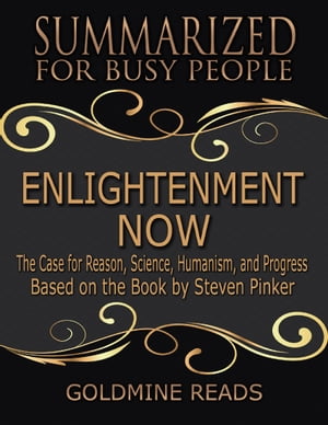 Enlightenment Now - Summarized for Busy People: The Case for Reason, Science, Humanism, and Progress: Based on the Book by Steven Pinker【電子書籍】[ Goldmine Reads ]