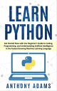 Learn Python: Get Started Now with Our Beginner’s Guide to Coding, Programming, and Understanding Artificial Intelligence in the Fastest-Growing Machine Learning Language【電子書籍】 Anthony Adams