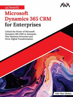 Ultimate Microsoft Dynamics 365 CRM for Enterprises Unlock the Power of Microsoft Dynamics 365 CRM to Automate Your Business Processes and Drive Digital Transformation (English Edition)【電子書籍】[ Vidit Gholam ]