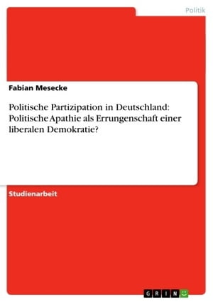 Politische Partizipation in Deutschland: Politische Apathie als Errungenschaft einer liberalen Demokratie?