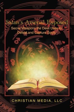 Satan's Arsenal Exposed Secret Weapons the Devil Uses to Defeat and Capture Souls