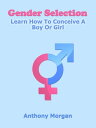 Gender Selection: Learn How To Conceive A Boy Or Girl【電子書籍】 Anthony Morgan