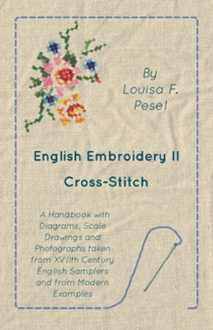 English Embroidery - II - Cross-Stitch - A Handbook with Diagrams, Scale Drawings and Photographs taken from XVIIth Century English Samplers and from Modern Examples