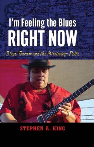 I 039 m Feeling the Blues Right Now Blues Tourism in the Mississippi Delta【電子書籍】 Stephen A. King