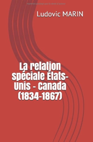 LA RELATION SPÉCIALE ÉTATS-UNIS – CANADA (1834-1867)