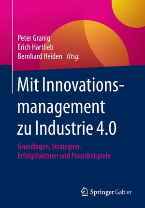 Mit Innovationsmanagement zu Industrie 4.0 Grundlagen, Strategien, Erfolgsfaktoren und Praxisbeispiele