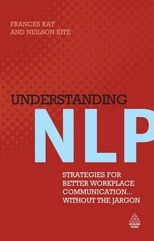 Understanding NLP: Strategies for Better Workplace Communication... Without the Jargon【電子書籍】 Neilson Kite