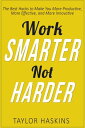 Work Smarter, Not Harder: The Best Hacks to Make You More Productive, More Effective, and More Innovative【電子書籍】 Taylor Haskins