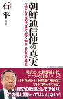 朝鮮通信使の真実　江戸から現代まで続く侮日・反日の原点【電子書籍】[ 石平 ]