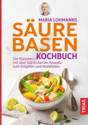 Maria Lohmanns S?ure-Basen-Kochbuch Der Klassiker mit ?ber 140 einfachen Rezepten zum Entgiften und Wohlf?hlen
