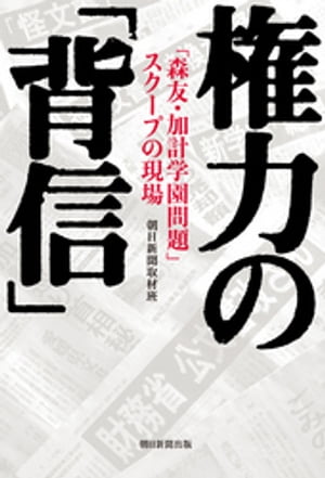 権力の「背信」　「森友・加計学園問題」スクープの現場【電子書籍】[ 朝日新聞取材班 ]