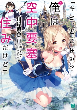 「キミ、どこ住み？　え、俺は空中要塞住みだけど」【電子特典付き】