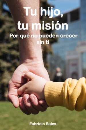 Tu hijo, tu misión: Por qué no pueden crecer sin ti