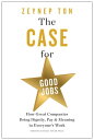 The Case for Good Jobs How Great Companies Bring Dignity, Pay, and Meaning to Everyone 039 s Work【電子書籍】 Zeynep Ton