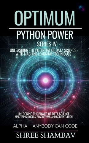 Optimum Python Power Series IV Unleashing the Potential of Data Science with Machine Learning Techniques【電子書籍】[ Shree Shambav ]