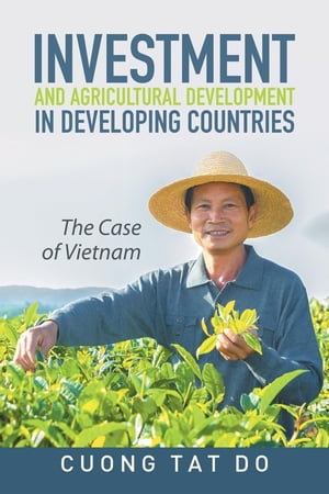 Investment and Agricultural Development in Developing Countries The Case of Vietnam【電子書籍】[ Cuong Tat Do ]