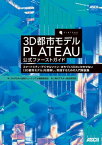 3D都市モデル PLATEAU 公式ファーストガイド　スマートシティ・デジタルツイン・まちづくりDXに欠かせない「3D都市モデル」を理解し、実践するための入門解説集【電子書籍】