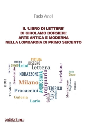 Il ‘libro di lettere’ di Girolamo Borsieri: arte antica e moderna nella Lombardia di primo Seicento