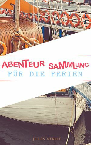 Abenteur-Sammlung f?r die Ferien Ein Kapit?n von 15 Jahren, Zwei Jahre Ferien, Das zweite Vaterland & Reisestipendien