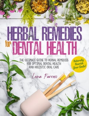 Herbal Remedies for Dental Health Naturally Nourish Your Smile | The Ultimate Guide to Herbal Remedies for Optimal Dental Health and Holistic Oral Care【電子書籍】[ Lena Farrow ]
