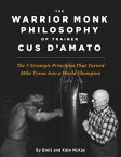 The Warrior Monk Philosophy of Trainer Cus D'Amato The 5 Strategies That Turned Mike Tyson Into a World Champion【電子書籍】[ Brett McKay ]