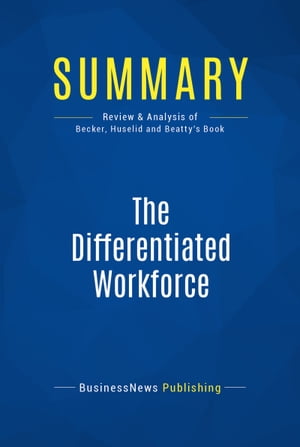 Summary: The Differentiated Workforce Review and Analysis of Becker, Huselid and Beatty's Book