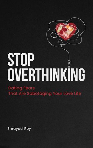 Stop Overthinking: Dating Fears That Are Sabotaging Your Love Life【電子書籍】[ Shray Talks ]