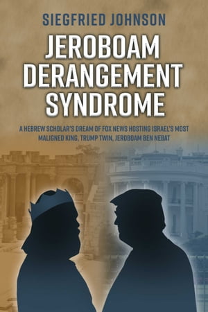 Jeroboam Derangement Syndrome A Hebrew Scholar’s Dream of Fox News Hosting Israel’s Most Maligned King, T【電子書籍】[ Siegfried Johnson ]