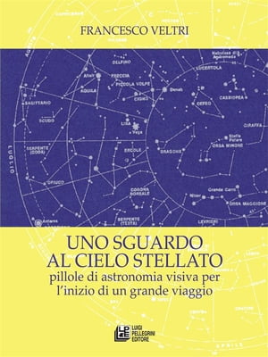 Uno sguardo al cielo stellato. Pillole di astronomia visiva per l 039 inizio di un grande viaggio【電子書籍】 Francesco Veltri