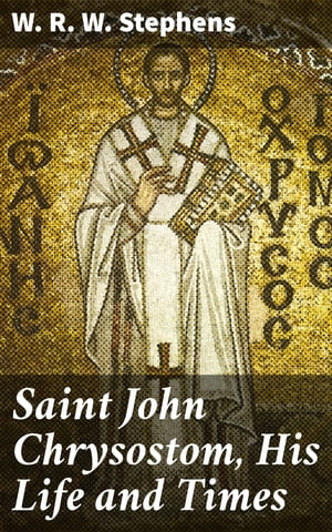 Saint John Chrysostom, His Life and Times