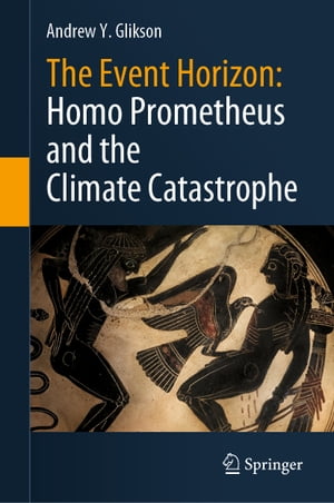 The Event Horizon: Homo Prometheus and the Climate Catastrophe【電子書籍】 Andrew Y. Glikson