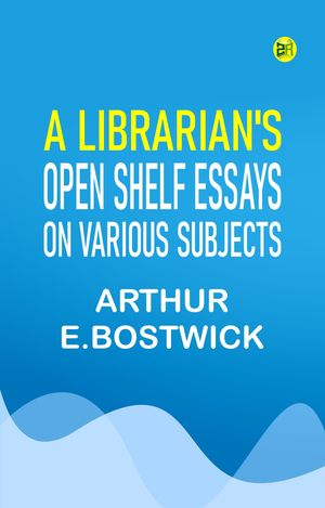 A Librarian's Open Shelf Essays on Various Subjects【電子書籍】[ Arthur E.Bostwick ]