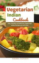 Vegetarian Indian Cookbook : Easy, Healthy and Delicious Vegetarian Indian Recip...