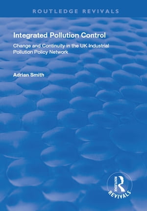 Integrated Pollution Control Change and Continuity in the UK Industrial Pollution Policy Network【電子書籍】 Adrian Smith