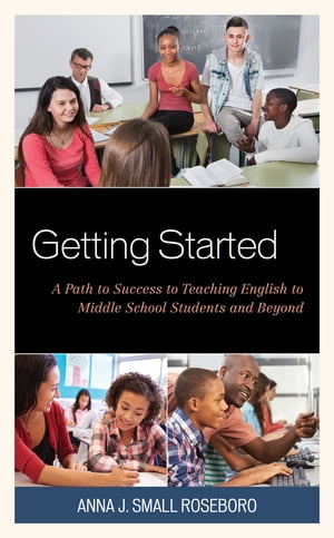 Getting Started A Path to Success to Teaching English to Middle School Students and Beyond【電子書籍】 Anna J. Small Roseboro, National Board Certified