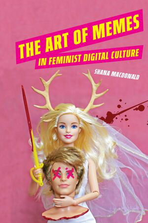 The Art of Memes in Feminist Digital Culture【電子書籍】[ Shana MacDonald ]