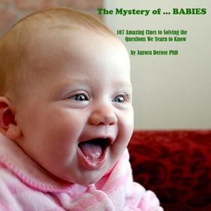 The Mystery of ... BABIES 107 Amazing Clues to Solving the Questions We Yearn to KnowŻҽҡ[ Aurora PhD Derose ]