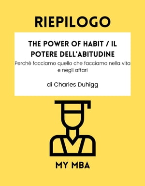 Riepilogo - The Power of Habit / Il Potere Dell'Abitudine : Perch? facciamo quello che facciamo nella vita e negli affari di Charles Duhigg