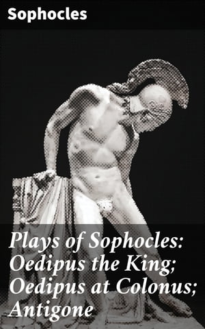 Plays of Sophocles: Oedipus the King; Oedipus at Colonus; Antigone