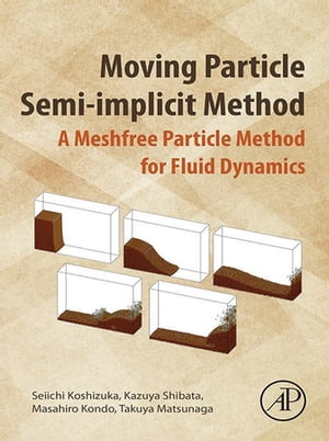 Moving Particle Semi-implicit Method A Meshfree Particle Method for Fluid Dynamics【電子書籍】 Seiichi Koshizuka