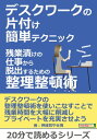 デスクワークの片付け簡単テクニック。残業漬けの仕事から脱出するための整理整頓術。