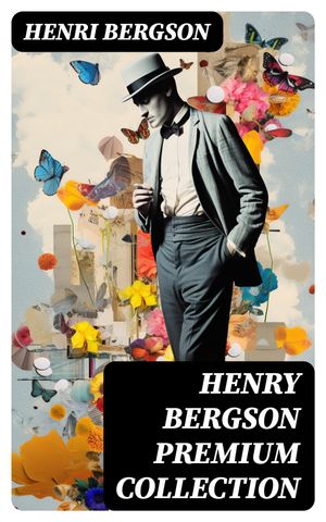 HENRY BERGSON Premium Collection Laughter, Time and Free Will, Creative Evolution, Dreams & Meaning of the War & Dreams (From the Renowned Nobel Prize Winning Author & Philosopher)【電子書籍】[ Henri Bergson ]