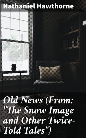 Old News (From: "The Snow Image and Other Twice-Told Tales")【電子書籍】[ Nathaniel Hawthorne ]