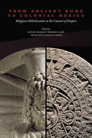 From Ancient Rome to Colonial Mexico Religious Globalization in the Context of Empire【電子書籍】