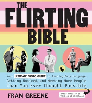 The Flirting Bible: Your Ultimate Photo Guide to Reading Body Language, Getting Noticed, and Meeting More People Than Yo Your Ultimate Photo Guide to Reading Body Language, Getting Noticed, and Meeting More People Than Yo【電子書籍】[ Fran Greene ]