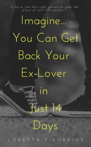 Imagine... You Can Get Back Your Ex-Lover in Just 14 Days【電子書籍】[ Loretta F. Robbins ]